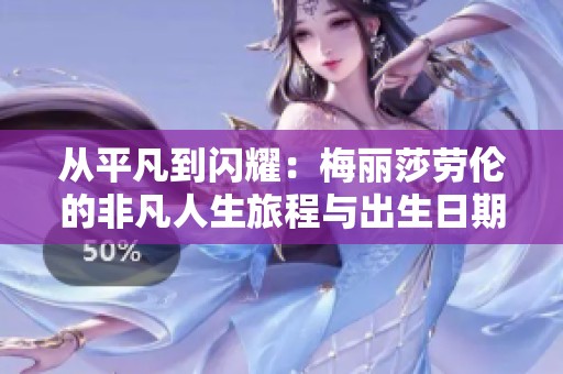 从平凡到闪耀：梅丽莎劳伦的非凡人生旅程与出生日期揭秘