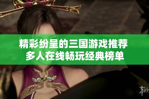 精彩纷呈的三国游戏推荐 多人在线畅玩经典榜单