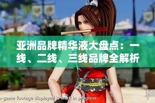 亚洲品牌精华液大盘点：一线、二线、三线品牌全解析
