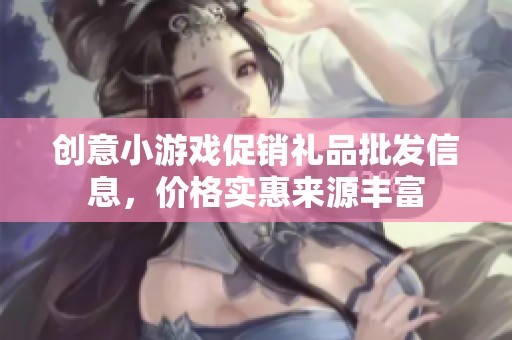 创意小游戏促销礼品批发信息，价格实惠来源丰富