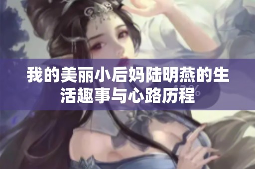 我的美丽小后妈陆明燕的生活趣事与心路历程
