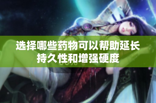 选择哪些药物可以帮助延长持久性和增强硬度
