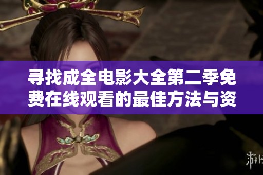 寻找成全电影大全第二季免费在线观看的最佳方法与资源推荐