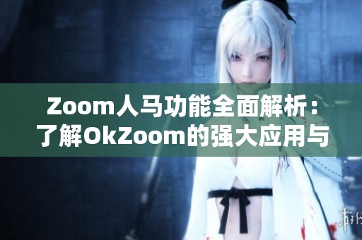 Zoom人马功能全面解析：了解OkZoom的强大应用与优势