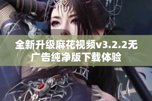 全新升级麻花视频v3.2.2无广告纯净版下载体验