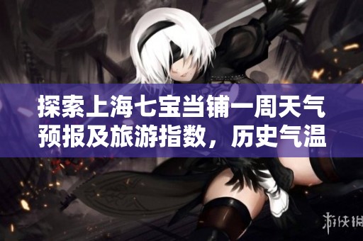 探索上海七宝当铺一周天气预报及旅游指数，历史气温详解让您轻松规划出行计划