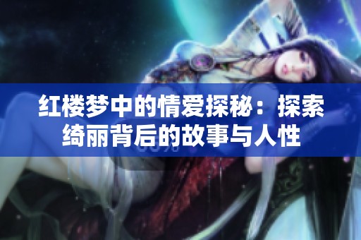 红楼梦中的情爱探秘：探索绮丽背后的故事与人性