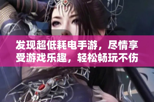 发现超低耗电手游，尽情享受游戏乐趣，轻松畅玩不伤电池生活