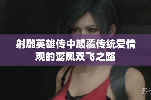 射雕英雄传中颠覆传统爱情观的鸾凤双飞之路