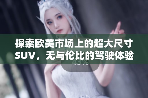 探索欧美市场上的超大尺寸SUV，无与伦比的驾驶体验与空间优势