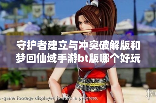 守护者建立与冲突破解版和梦回仙域手游bt版哪个好玩详解分析与对比