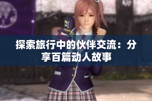 探索旅行中的伙伴交流：分享百篇动人故事