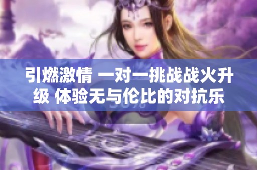 引燃激情 一对一挑战战火升级 体验无与伦比的对抗乐趣