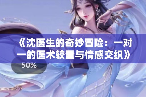 《沈医生的奇妙冒险：一对一的医术较量与情感交织》