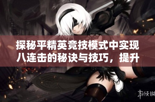 探秘平精英竞技模式中实现八连击的秘诀与技巧，提升你的游戏体验