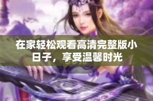 在家轻松观看高清完整版小日子，享受温馨时光