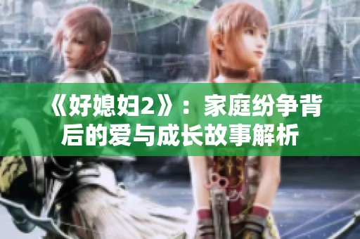 《好媳妇2》：家庭纷争背后的爱与成长故事解析