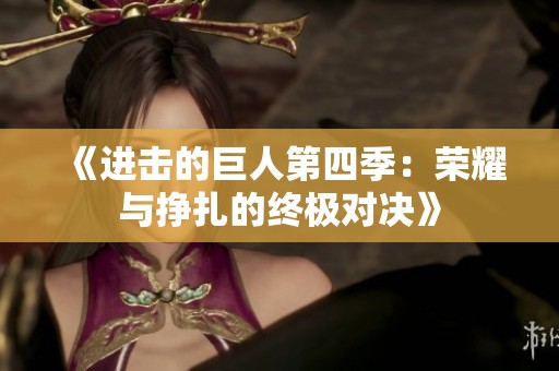 《进击的巨人第四季：荣耀与挣扎的终极对决》