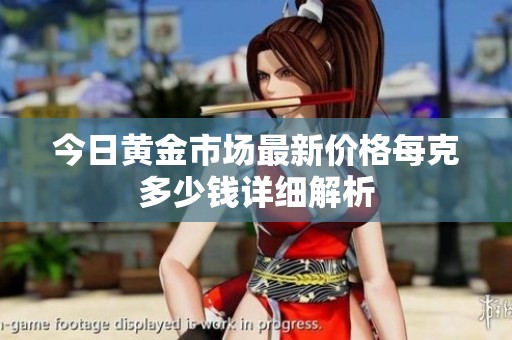 今日黄金市场最新价格每克多少钱详细解析