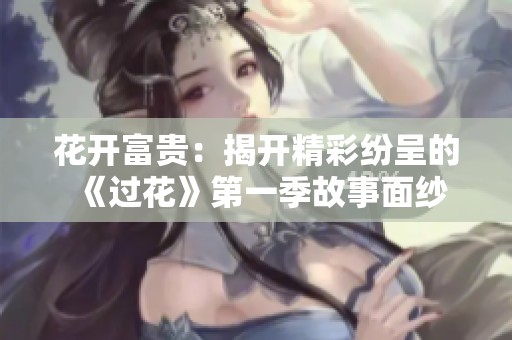 花开富贵：揭开精彩纷呈的《过花》第一季故事面纱