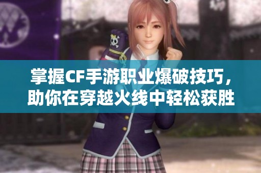 掌握CF手游职业爆破技巧，助你在穿越火线中轻松获胜的方法分享