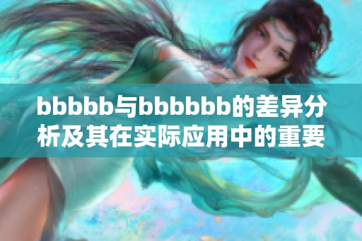 bbbbb与bbbbbb的差异分析及其在实际应用中的重要性