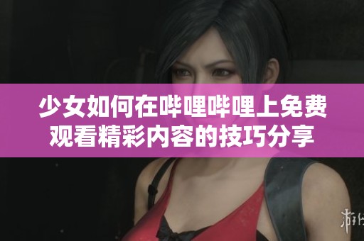 少女如何在哔哩哔哩上免费观看精彩内容的技巧分享
