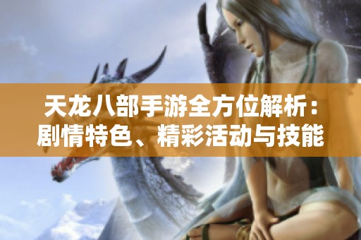 天龙八部手游全方位解析：剧情特色、精彩活动与技能详解一览