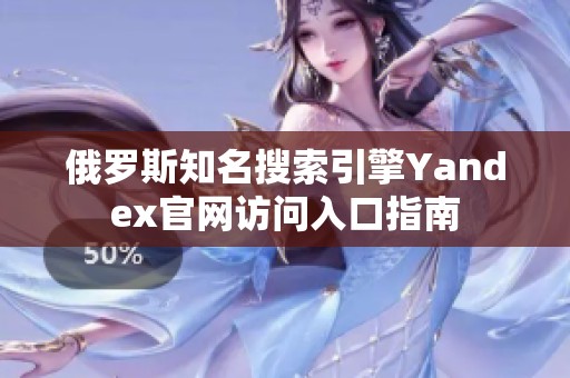 俄罗斯知名搜索引擎Yandex官网访问入口指南