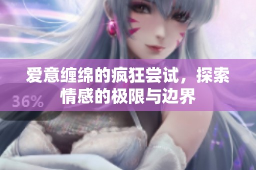 爱意缠绵的疯狂尝试，探索情感的极限与边界