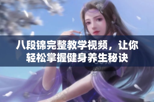 八段锦完整教学视频，让你轻松掌握健身养生秘诀