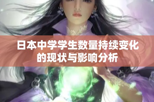日本中学学生数量持续变化的现状与影响分析