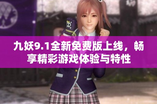 九妖9.1全新免费版上线，畅享精彩游戏体验与特性