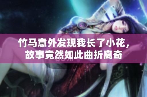 竹马意外发现我长了小花，故事竟然如此曲折离奇