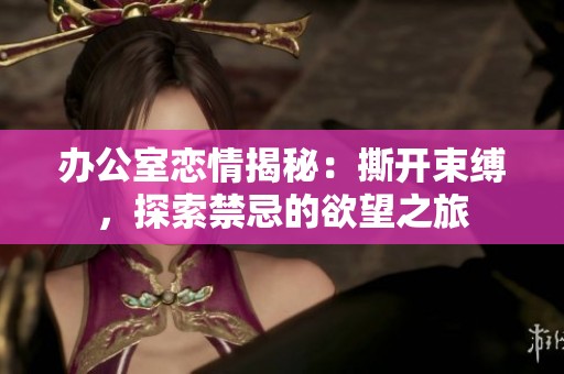 办公室恋情揭秘：撕开束缚，探索禁忌的欲望之旅