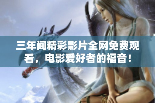 三年间精彩影片全网免费观看，电影爱好者的福音！