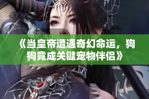 《当皇帝遭遇奇幻命运，狗狗竟成关键宠物伴侣》