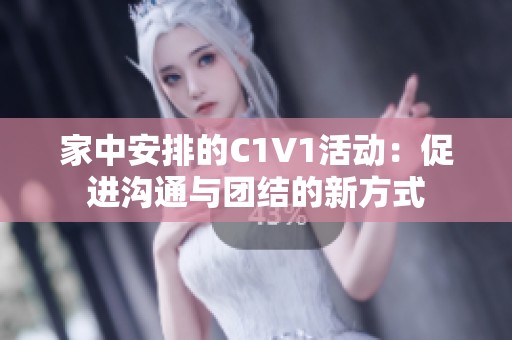 家中安排的C1V1活动：促进沟通与团结的新方式
