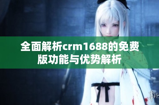 全面解析crm1688的免费版功能与优势解析