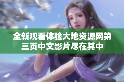 全新观看体验大地资源网第三页中文影片尽在其中