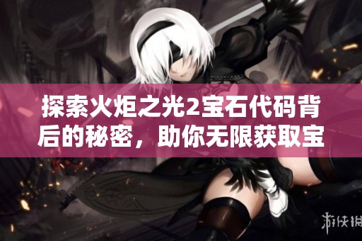 探索火炬之光2宝石代码背后的秘密，助你无限获取宝石并快速提升游戏实力
