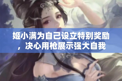 姬小满为自己设立特别奖励，决心用枪展示强大自我