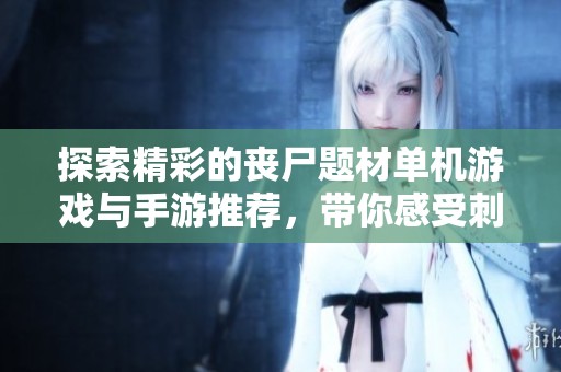 探索精彩的丧尸题材单机游戏与手游推荐，带你感受刺激的末日生存体验