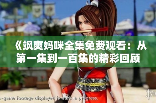 《飒爽妈咪全集免费观看：从第一集到一百集的精彩回顾》