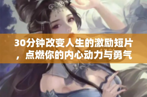 30分钟改变人生的激励短片，点燃你的内心动力与勇气