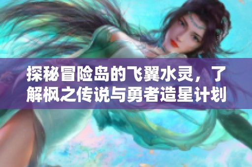 探秘冒险岛的飞翼水灵，了解枫之传说与勇者造星计划的精彩内容