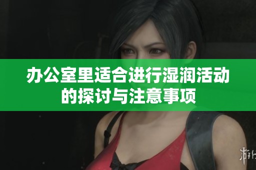 办公室里适合进行湿润活动的探讨与注意事项