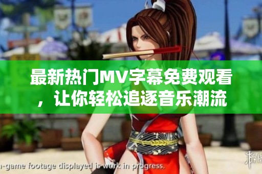 最新热门MV字幕免费观看，让你轻松追逐音乐潮流