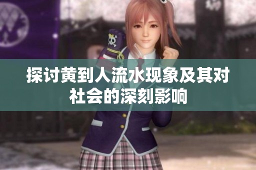 探讨黄到人流水现象及其对社会的深刻影响