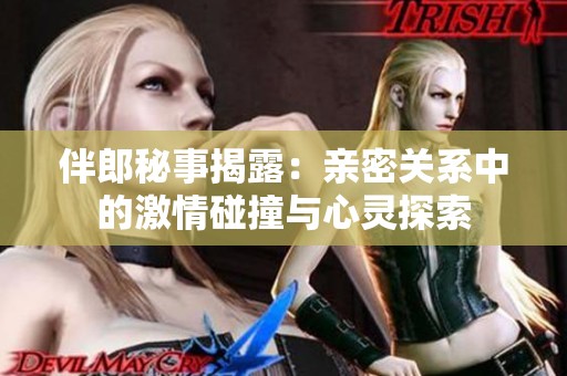 伴郎秘事揭露：亲密关系中的激情碰撞与心灵探索